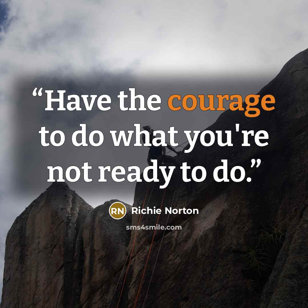 “Have the courage to do what you're not ready to do.” quote by Richie Norton