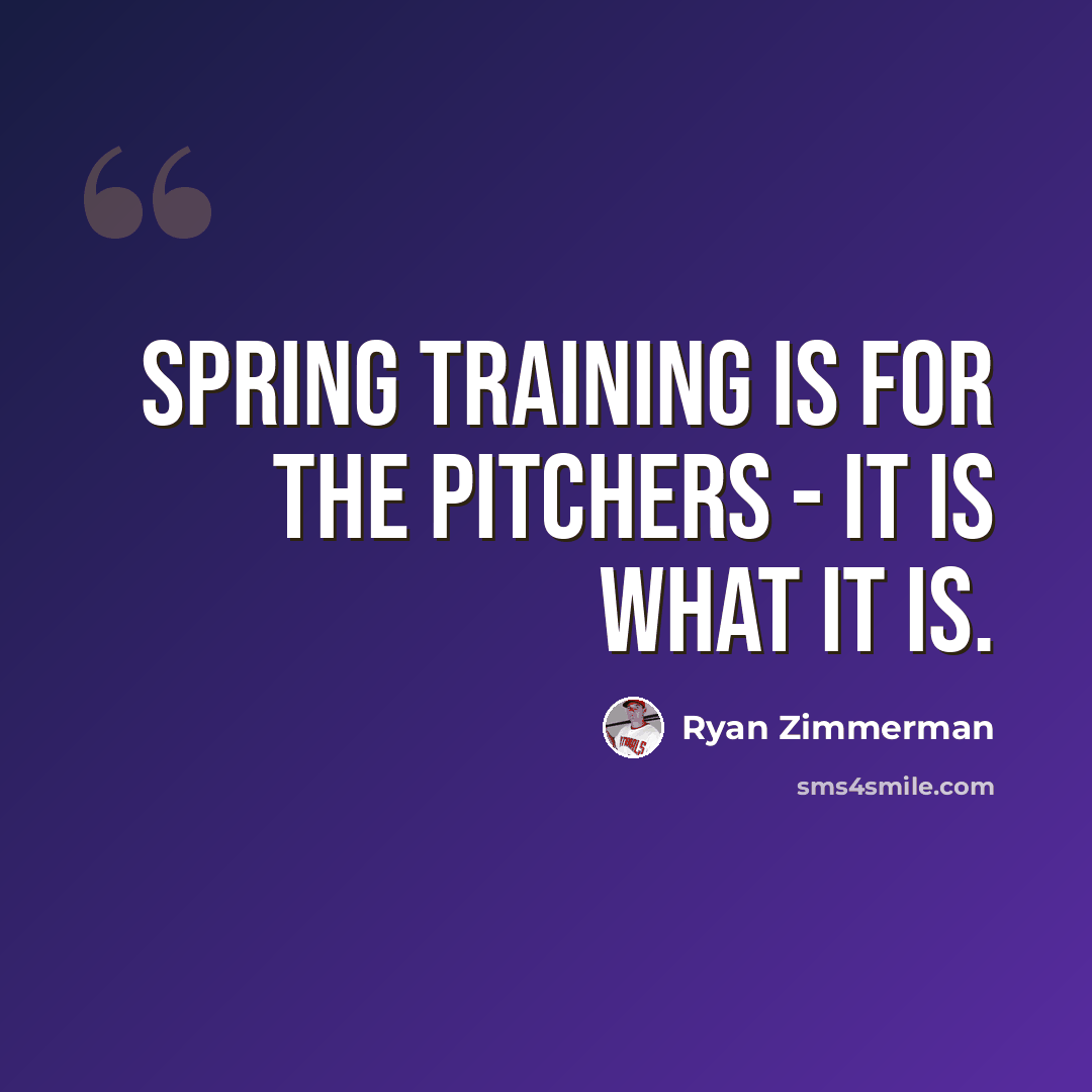 “Spring training is for the pitchers - it is what it is.” quote by Ryan Zimmerman