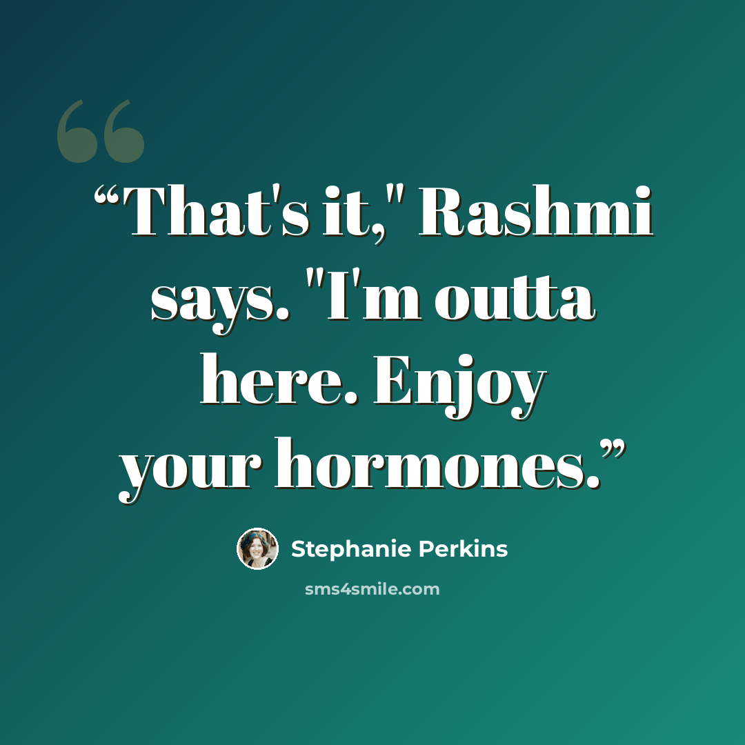 “That's it," Rashmi says. "I'm outta here. Enjoy your hormones.” quote by Stephanie Perkins