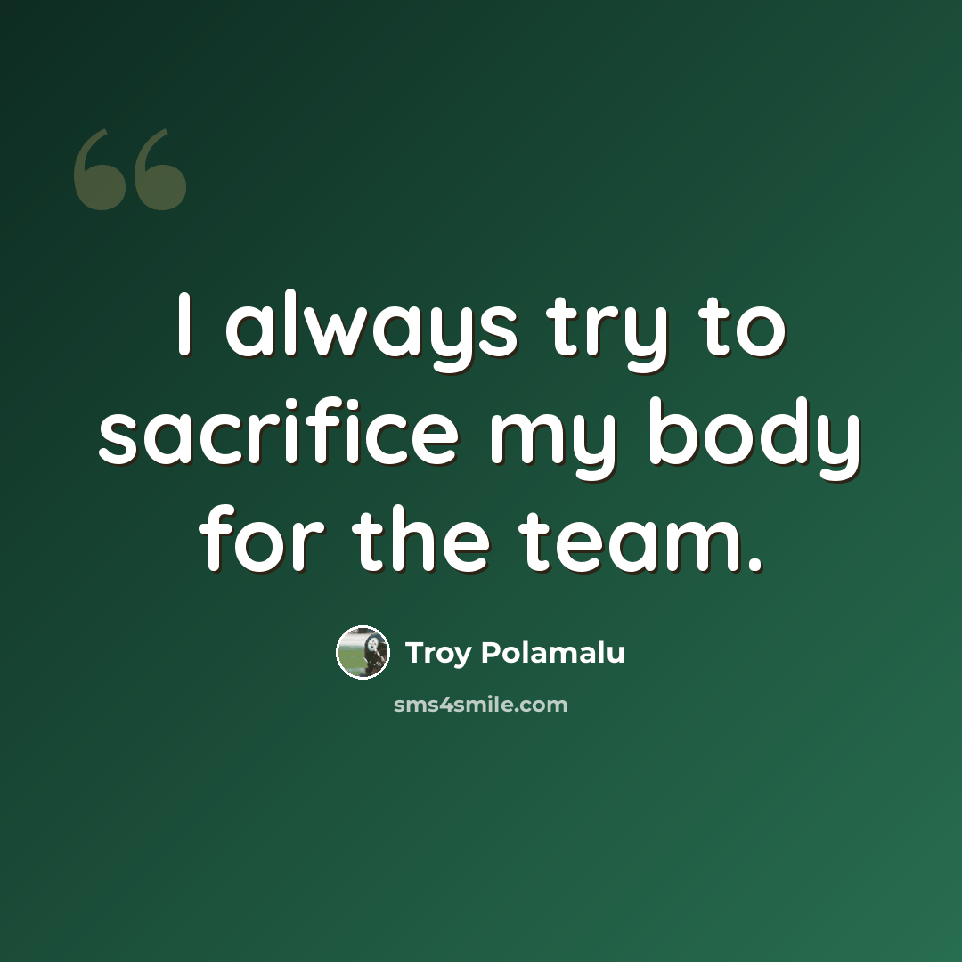 “I always try to sacrifice my body for the team.” quote by Troy Polamalu
