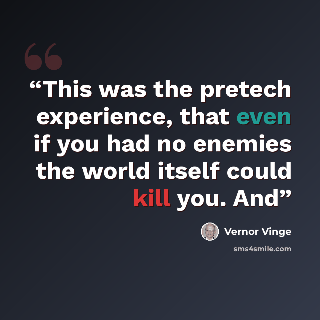 “This was the pretech experience, that even if you had no enemies the world itself could kill you. And” quote by Vernor Vinge