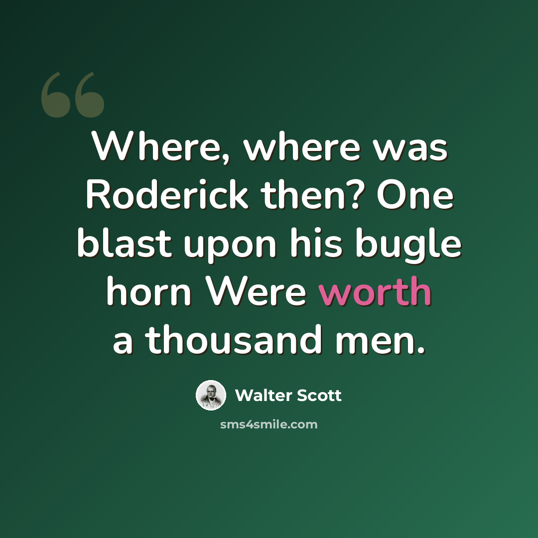 “Where, where was Roderick then? One blast upon his bugle horn Were worth a thousand men.” quote by Walter Scott