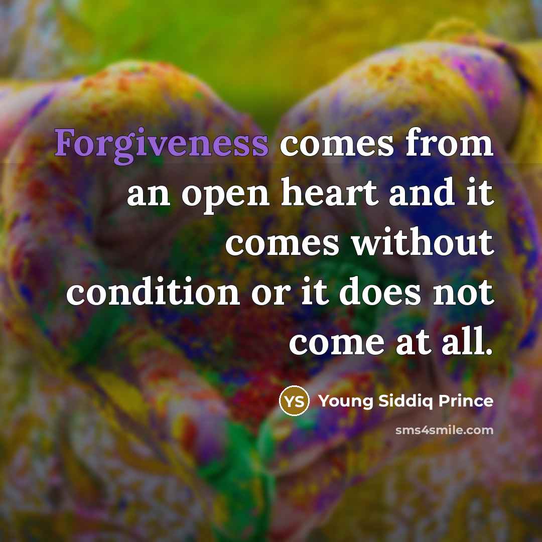“Forgiveness comes from an open heart and it comes without condition or it does not come at all.” quote by Young Siddiq Prince
