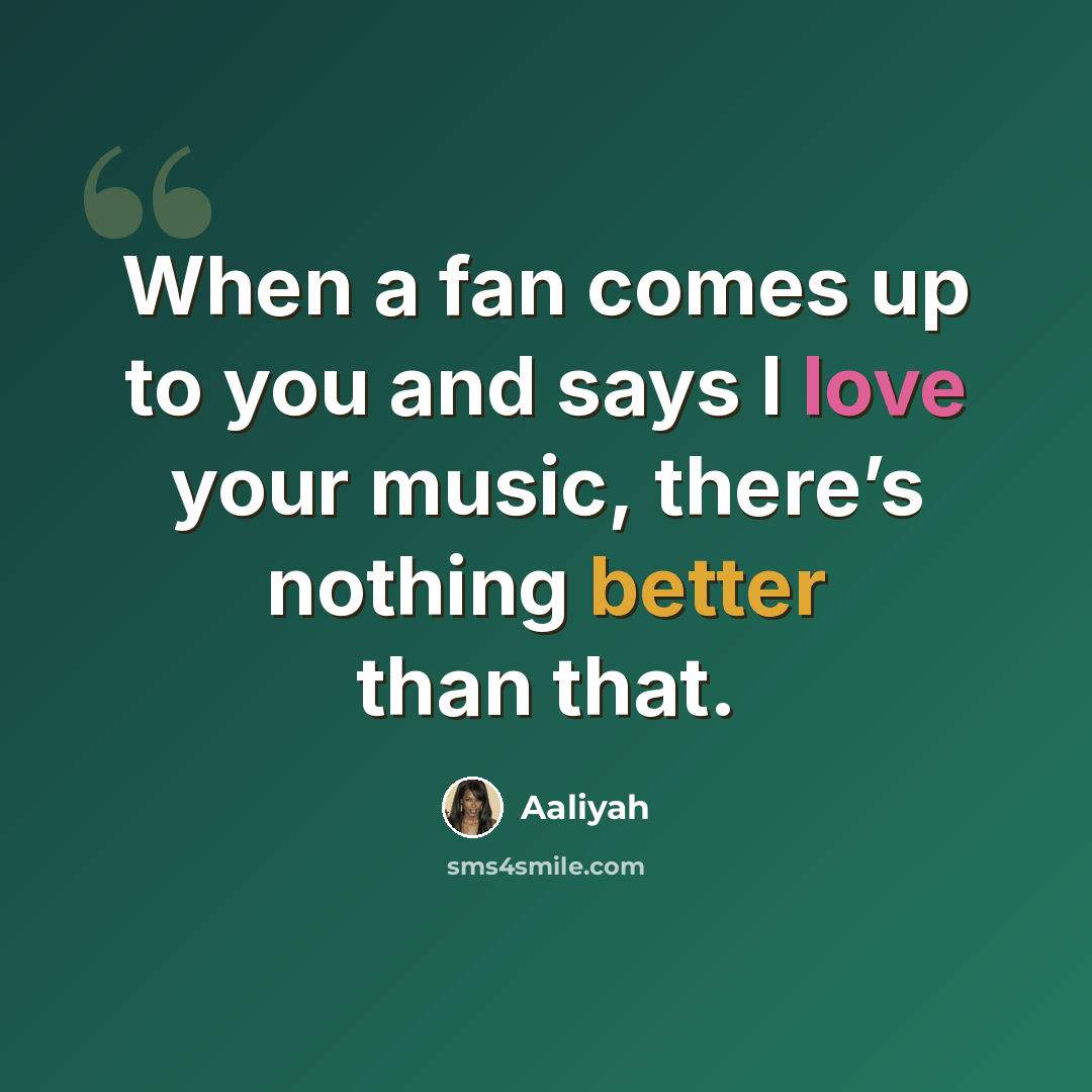 “When a fan comes up to you and says I love your music, there’s nothing better than that.” quote by Aaliyah