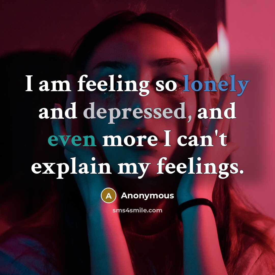 “I am feeling so lonely and depressed, and even more I can't explain my feelings.” quote by Anonymous