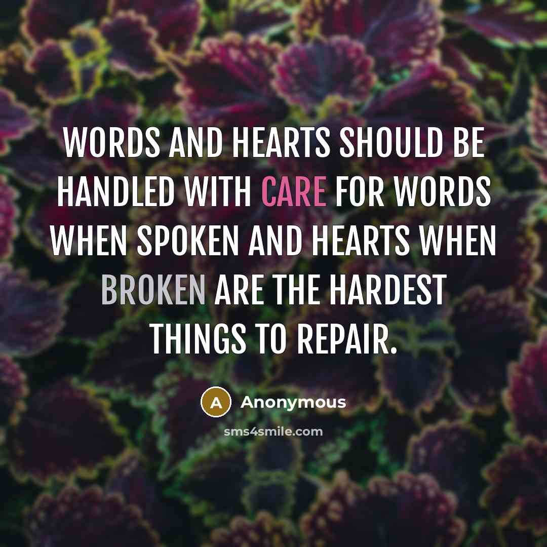 “Words and hearts should be handled with care for words when spoken and hearts when broken are the hardest things to repair.” quote by Anonymous