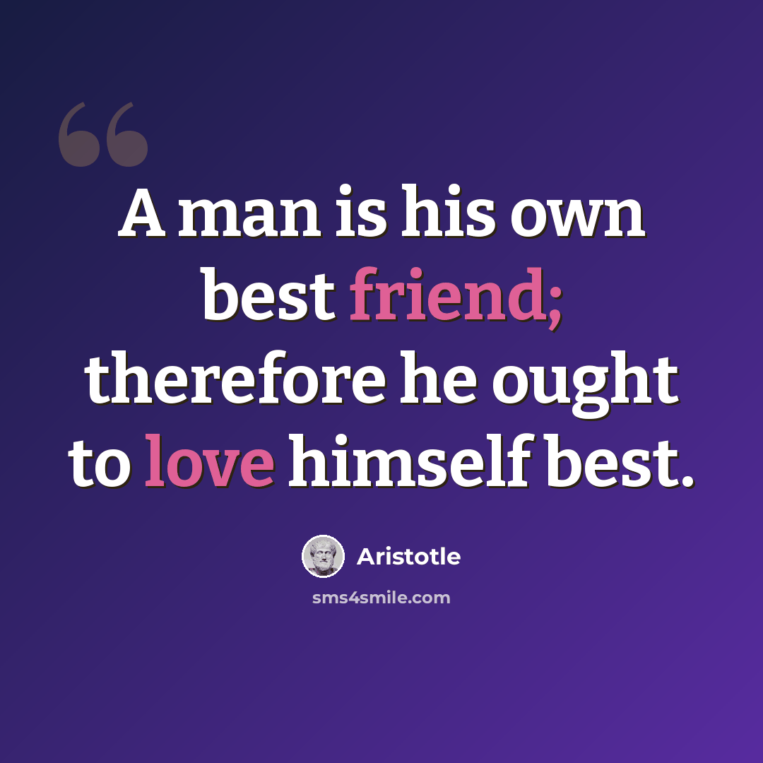 “A man is his own best friend; therefore he ought to love himself best.” quote by Aristotle