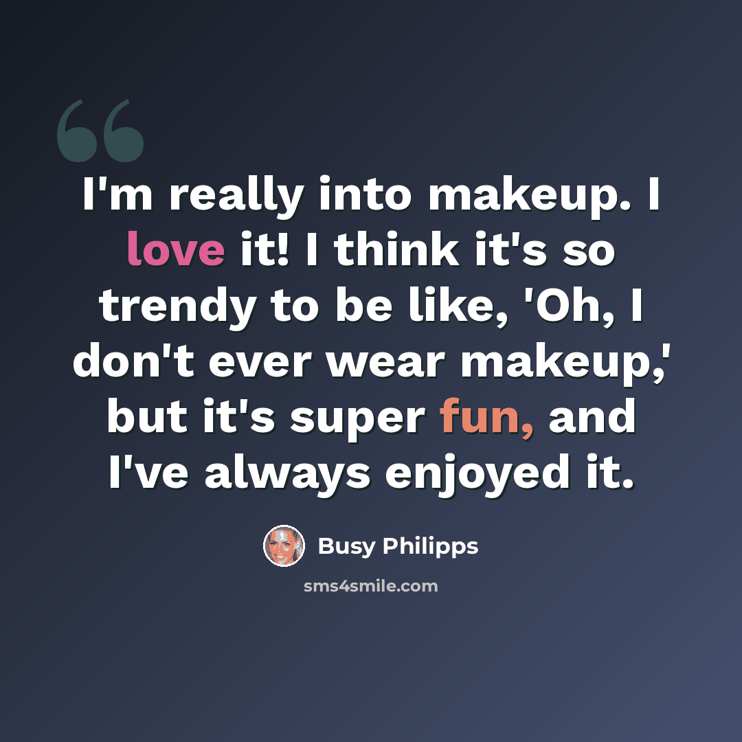 “I'm really into makeup. I love it! I think it's so trendy to be like, 'Oh, I don't ever wear makeup,' but it's super fun, and I've always enjoyed it.” quote by Busy Philipps