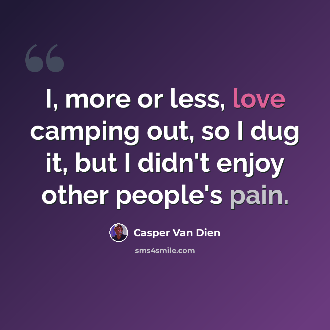 “I, more or less, love camping out, so I dug it, but I didn't enjoy other people's pain.” quote by Casper Van Dien