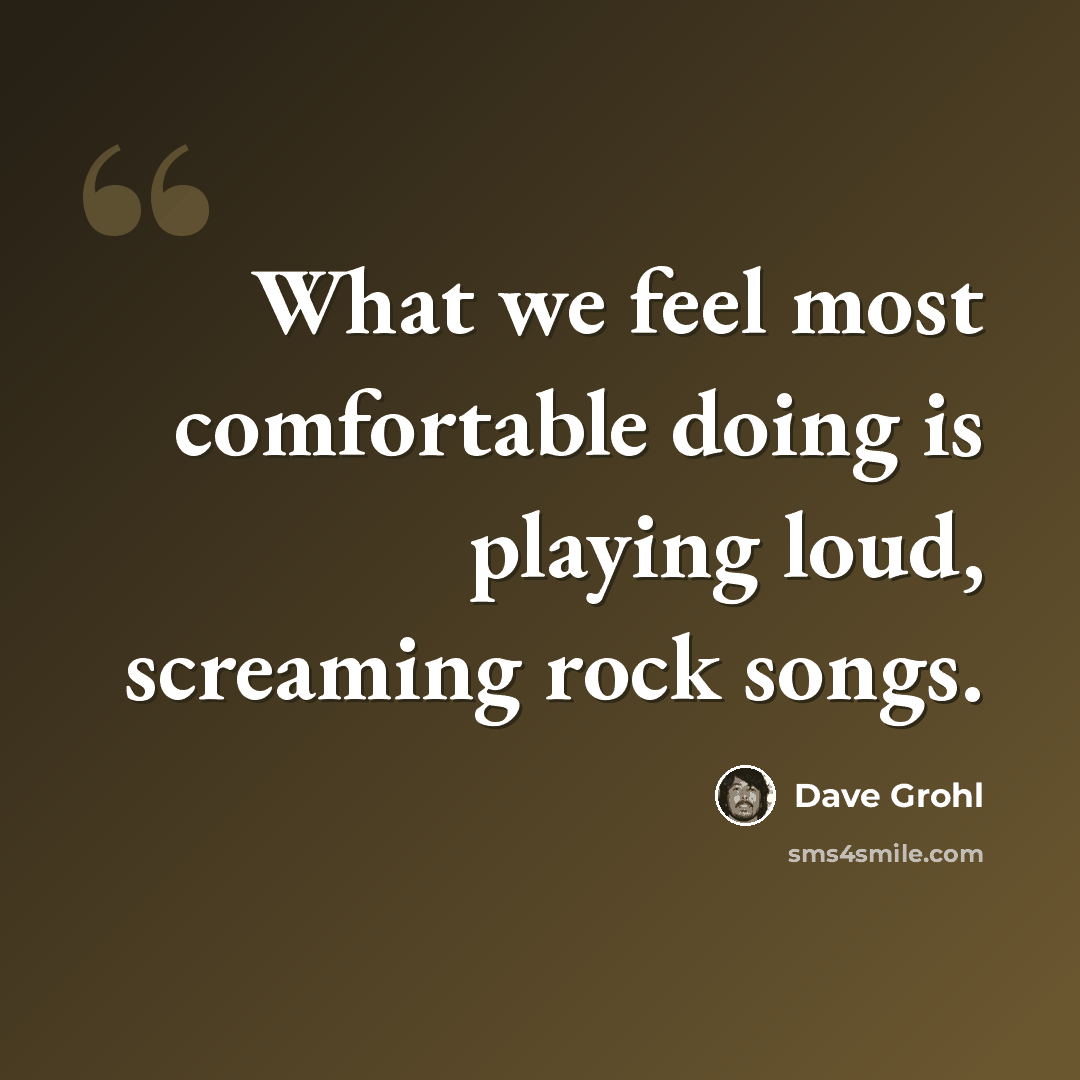 “What we feel most comfortable doing is playing loud, screaming rock songs.” quote by Dave Grohl