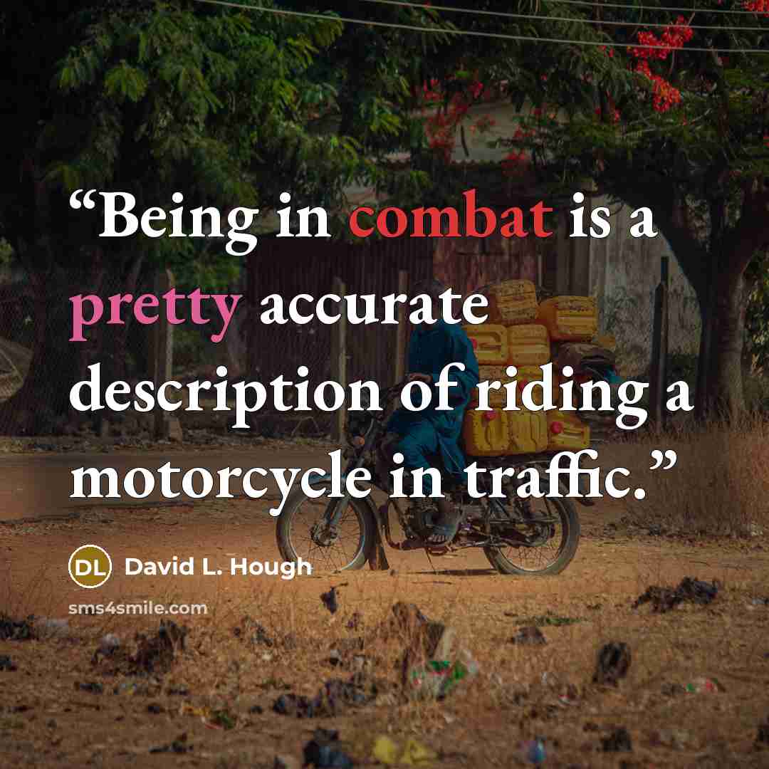 “Being in combat is a pretty accurate description of riding a motorcycle in traffic.” quote by David L. Hough