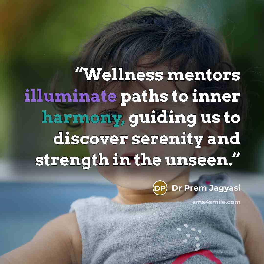 “Wellness mentors illuminate paths to inner harmony, guiding us to discover serenity and strength in the unseen.” quote by Dr Prem Jagyasi