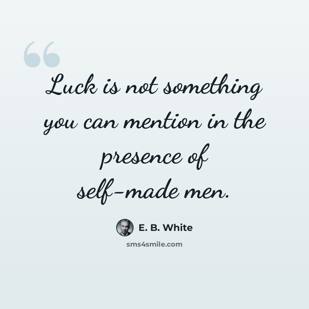 “Luck is not something you can mention in the presence of self-made men.” quote by E. B. White