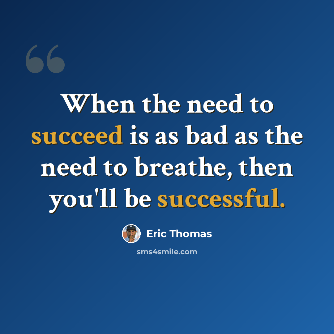 “When the need to succeed is as bad as the need to breathe, then you'll be successful.” quote by Eric Thomas