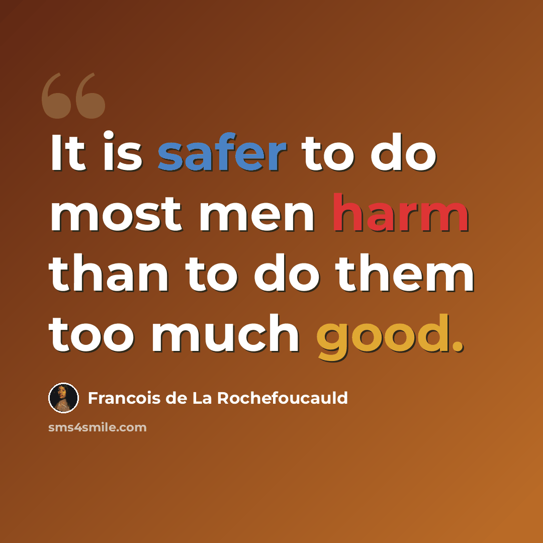 “It is safer to do most men harm than to do them too much good.” quote by Francois de La Rochefoucauld