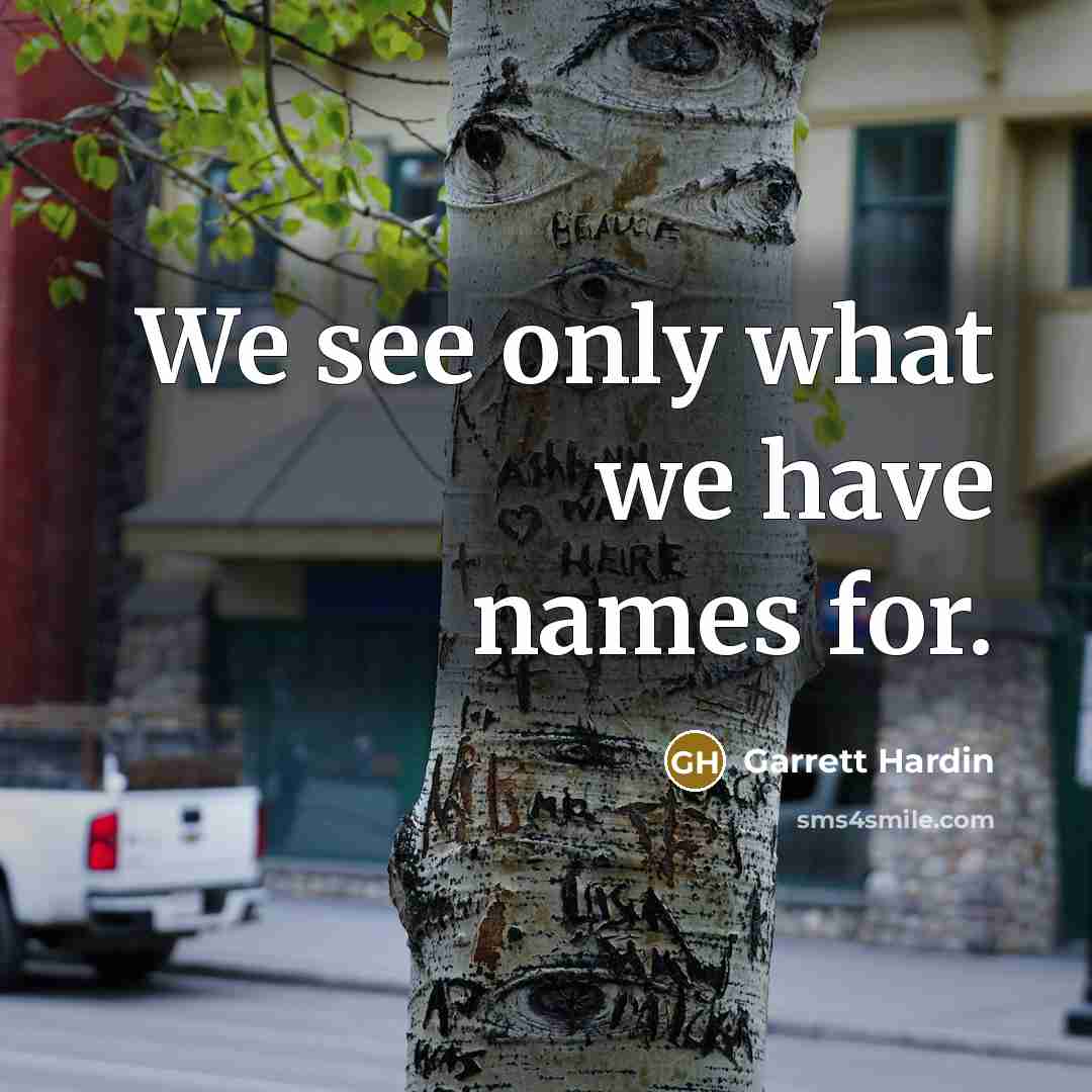 “We see only what we have names for.” quote by Garrett Hardin