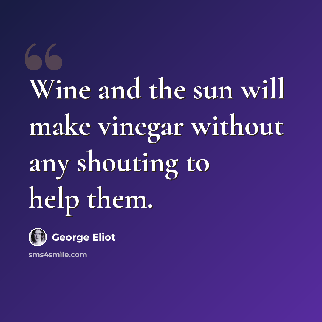 “Wine and the sun will make vinegar without any shouting to help them.” quote by George Eliot