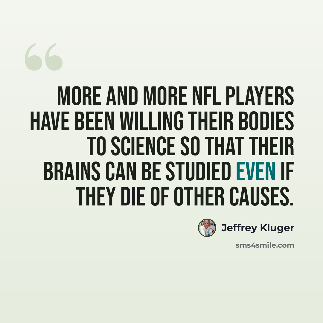 “More and more NFL players have been willing their bodies to science so that their brains can be studied even if they die of other causes.” quote by Jeffrey Kluger