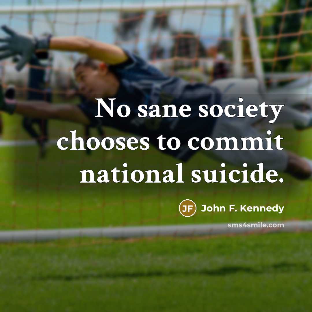 “No sane society chooses to commit national suicide.” quote by John F. Kennedy