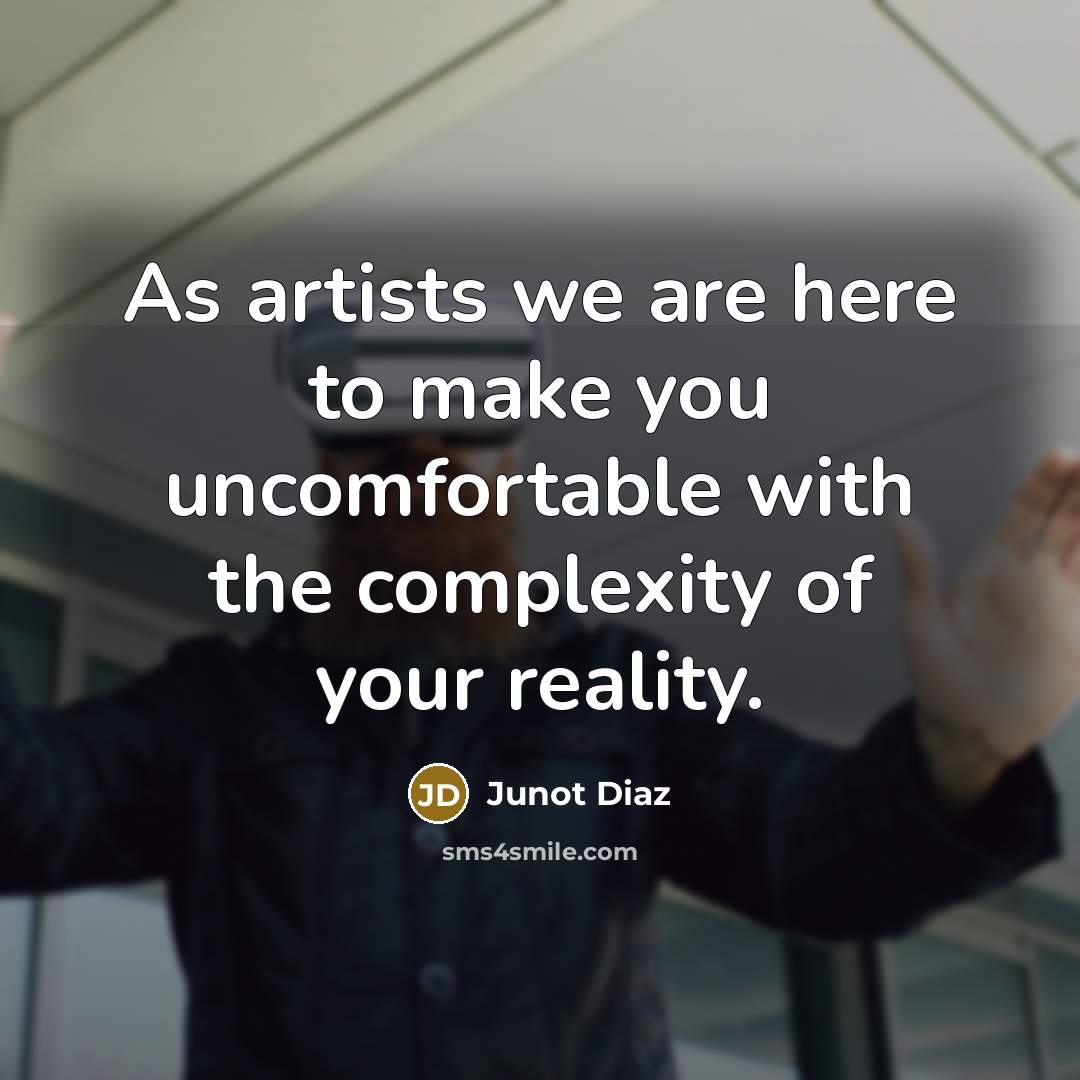 “As artists we are here to make you uncomfortable with the complexity of your reality.” quote by Junot Diaz