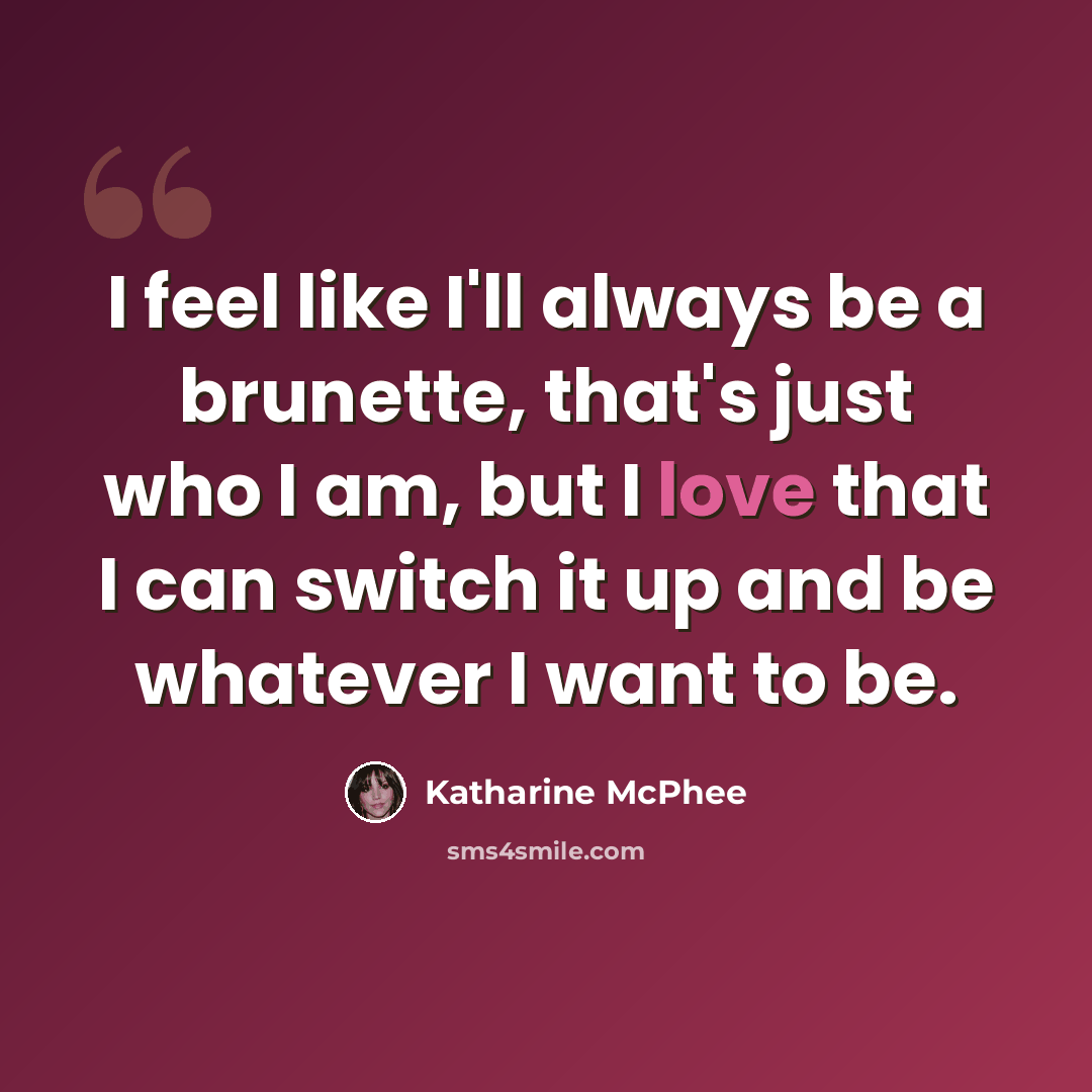“I feel like I'll always be a brunette, that's just who I am, but I love that I can switch it up and be whatever I want to be.” quote by Katharine McPhee