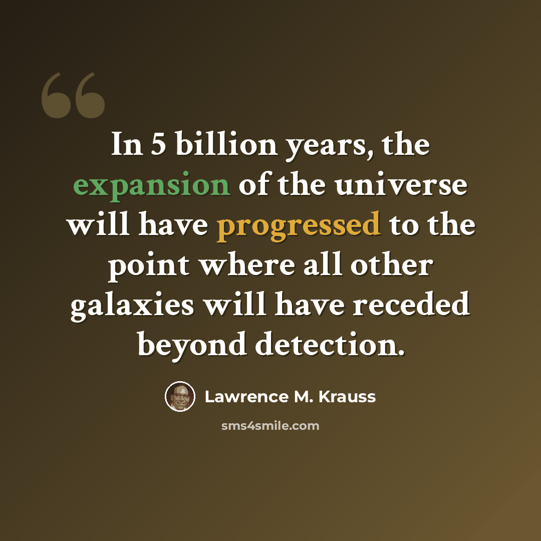 “In 5 billion years, the expansion of the universe will have progressed to the point where all other galaxies will have receded beyond detection.” quote by Lawrence M. Krauss