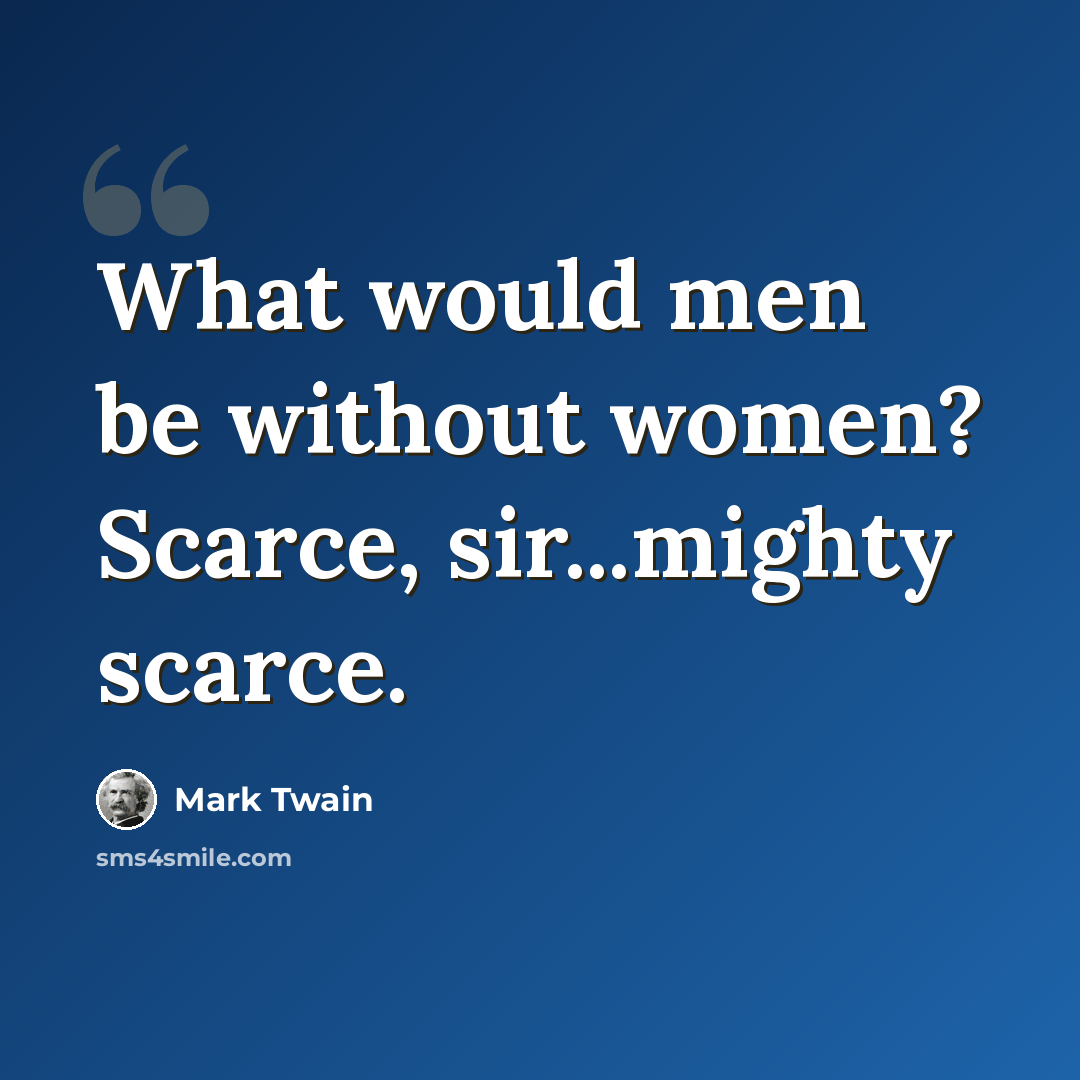 “What would men be without women? Scarce, sir...mighty scarce.” quote by Mark Twain