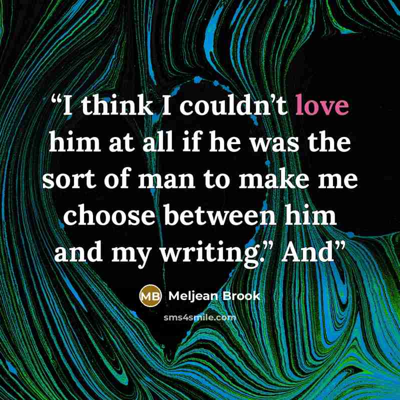 “I think I couldn’t love him at all if he was the sort of man to make me choose between him and my writing.” And” quote by Meljean Brook