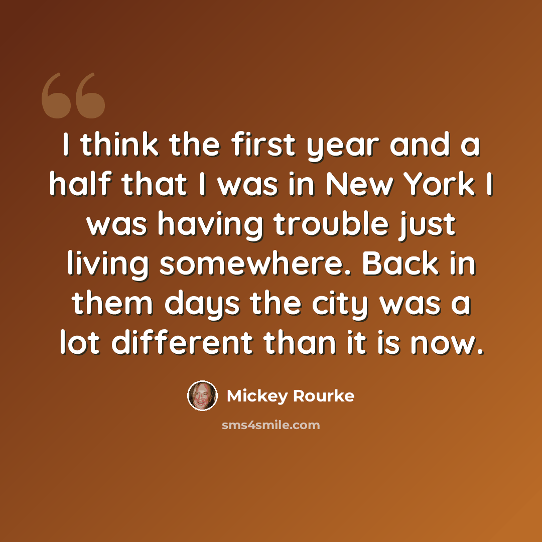 “I think the first year and a half that I was in New York I was having trouble just living somewhere. Back in them days the city was a lot different than it is now.” quote by Mickey Rourke