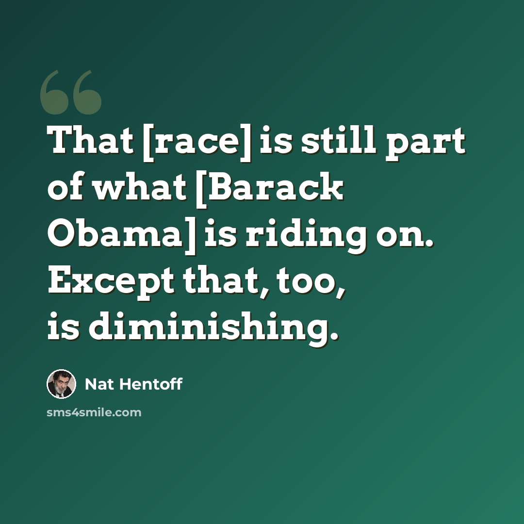 “That [race] is still part of what [Barack Obama] is riding on. Except that, too, is diminishing.” quote by Nat Hentoff