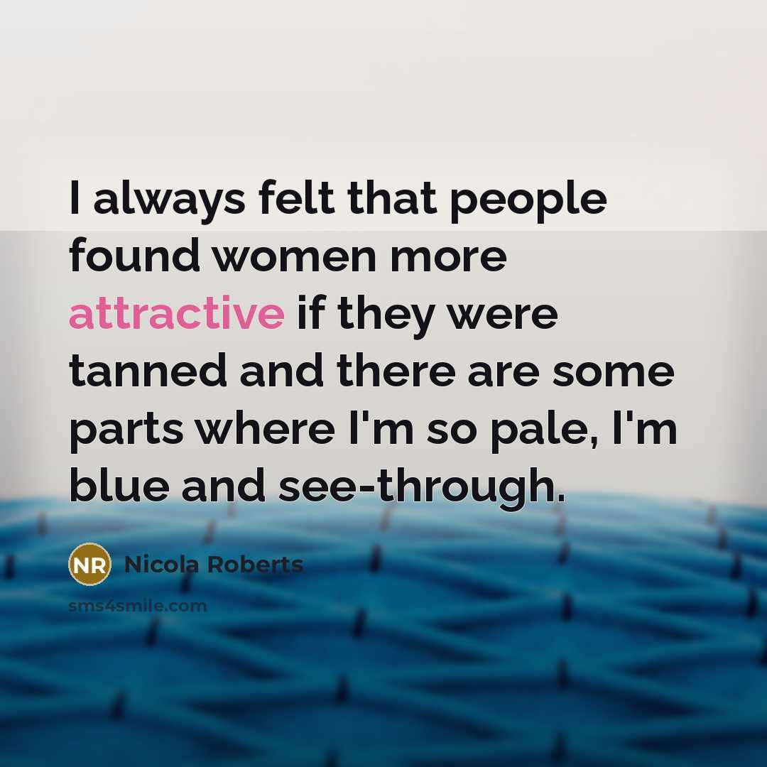 “I always felt that people found women more attractive if they were tanned and there are some parts where I'm so pale, I'm blue and see-through.” quote by Nicola Roberts