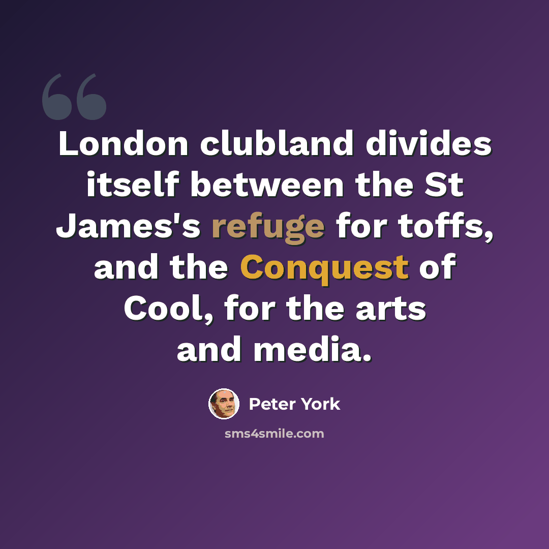 “London clubland divides itself between the St James's refuge for toffs, and the Conquest of Cool, for the arts and media.” quote by Peter York