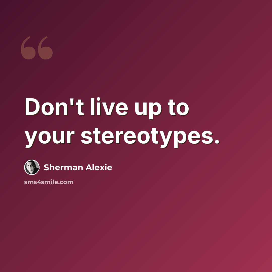 “Don't live up to your stereotypes.” quote by Sherman Alexie