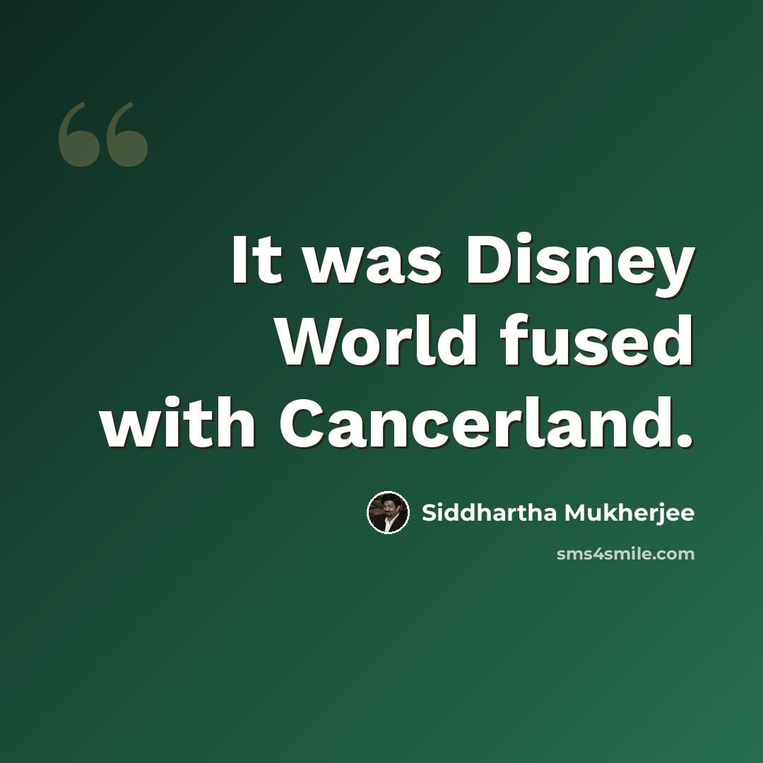 “It was Disney World fused with Cancerland.” quote by Siddhartha Mukherjee