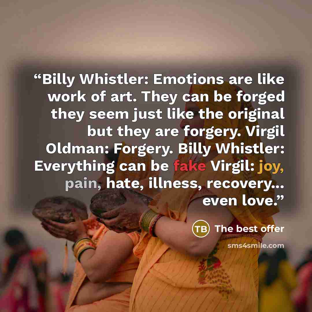 “Billy Whistler: Emotions are like work of art. They can be forged they seem just like the original but they are forgery. Virgil Oldman: Forgery. Billy Whistler: Everything can be fake Virgil: joy, pain, hate, illness, recovery... even love.” quote by The best offer