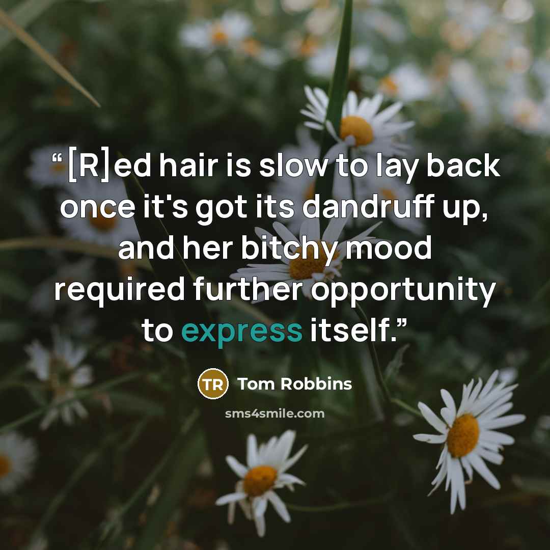 “[R]ed hair is slow to lay back once it's got its dandruff up, and her bitchy mood required further opportunity to express itself.” quote by Tom Robbins