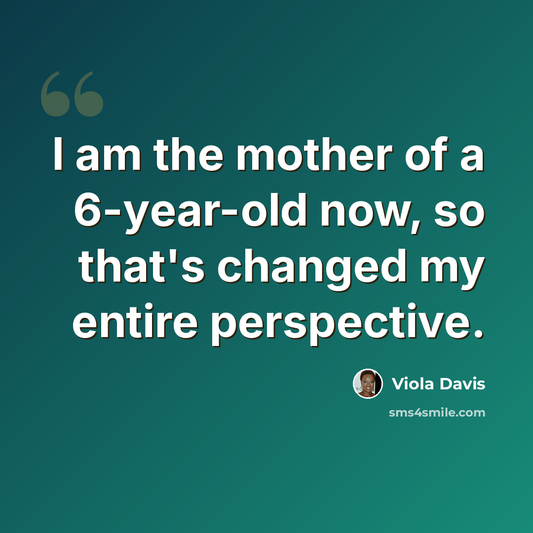 “I am the mother of a 6-year-old now, so that's changed my entire perspective.” quote by Viola Davis