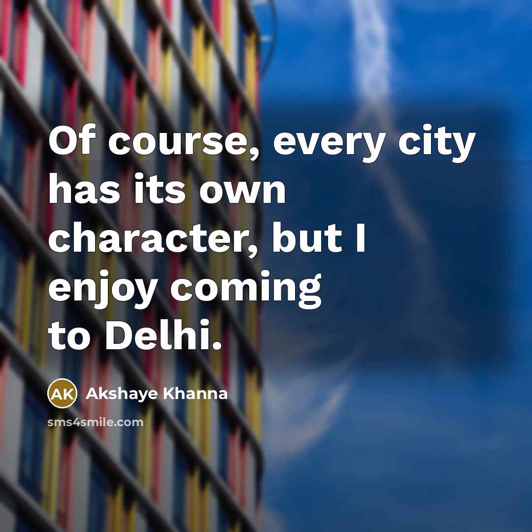 “Of course, every city has its own character, but I enjoy coming to Delhi.” quote by Akshaye Khanna