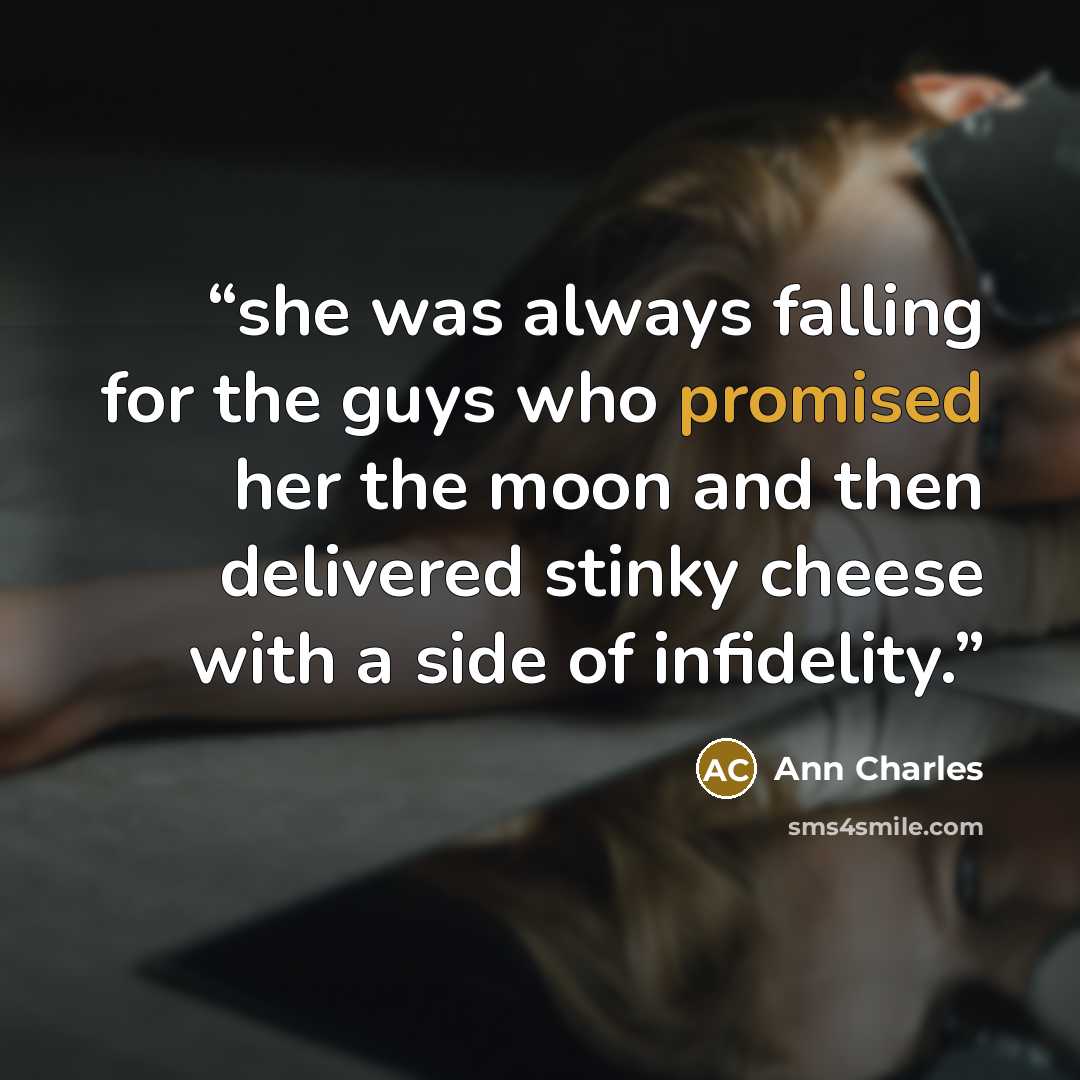 “she was always falling for the guys who promised her the moon and then delivered stinky cheese with a side of infidelity.” quote by Ann Charles