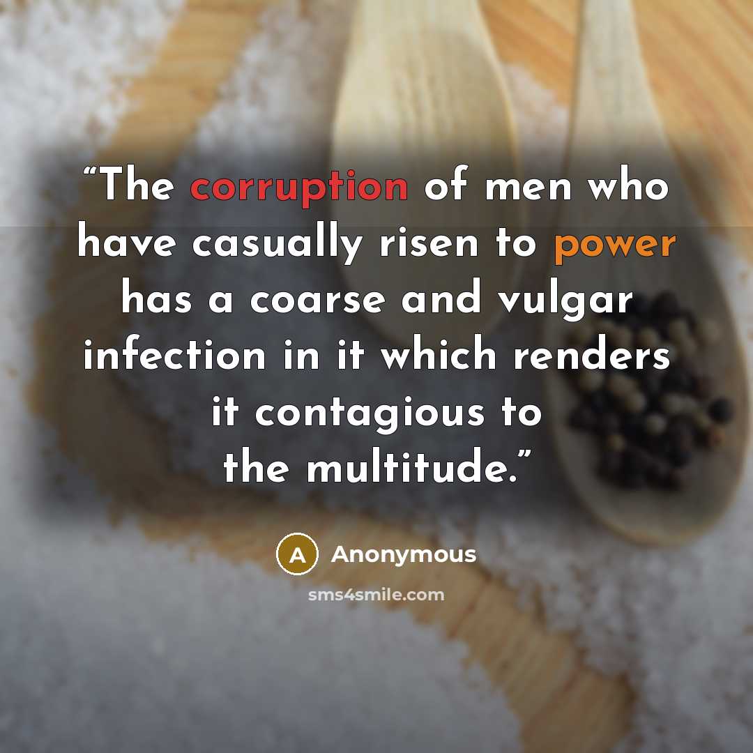 “The corruption of men who have casually risen to power has a coarse and vulgar infection in it which renders it contagious to the multitude.” quote by Anonymous