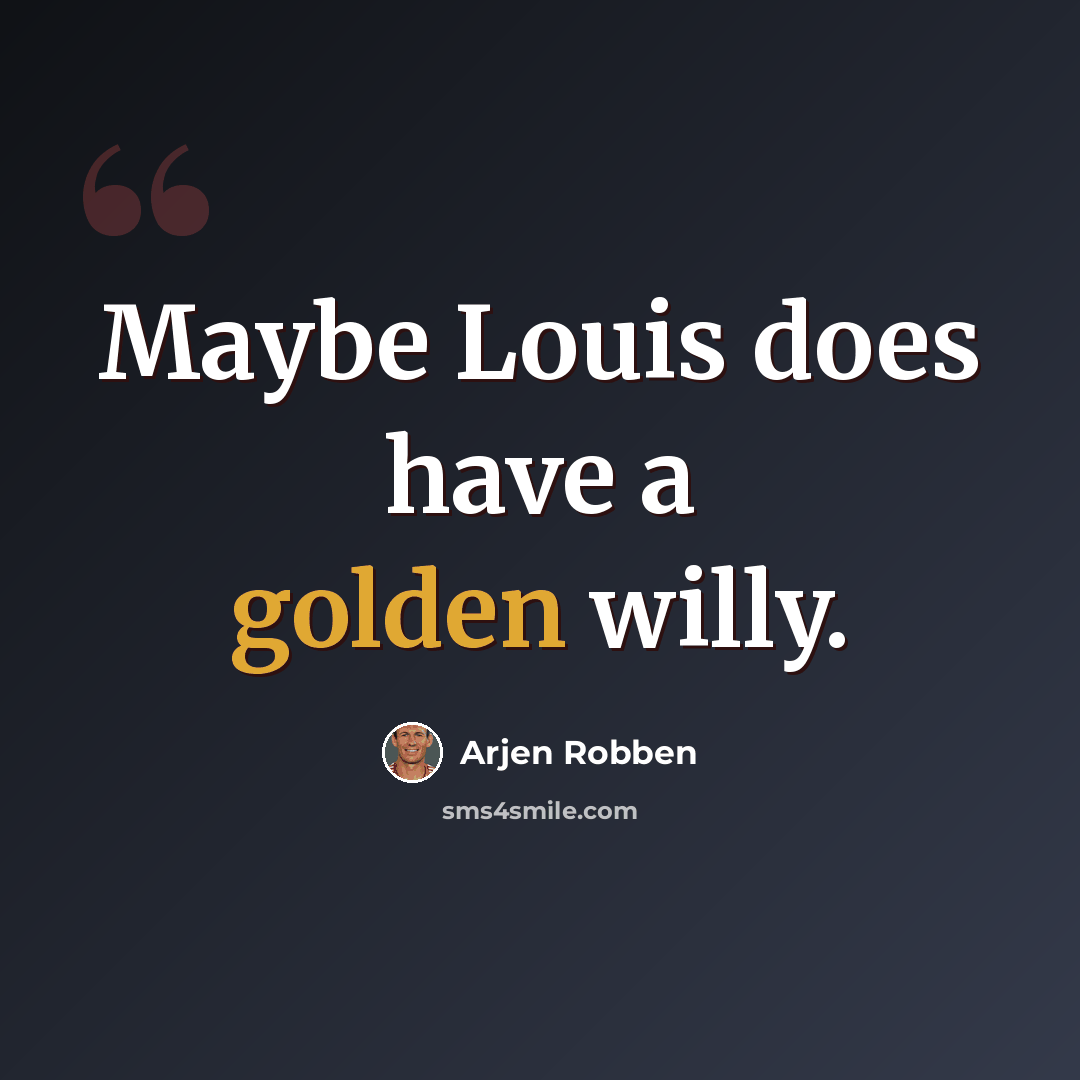 “Maybe Louis does have a golden willy.” quote by Arjen Robben