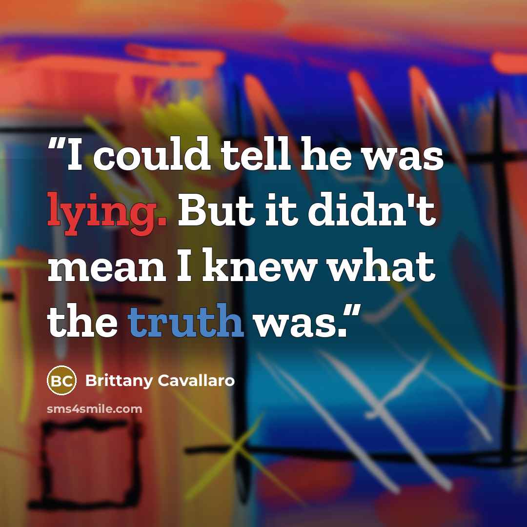 “I could tell he was lying. But it didn't mean I knew what the truth was.” quote by Brittany Cavallaro