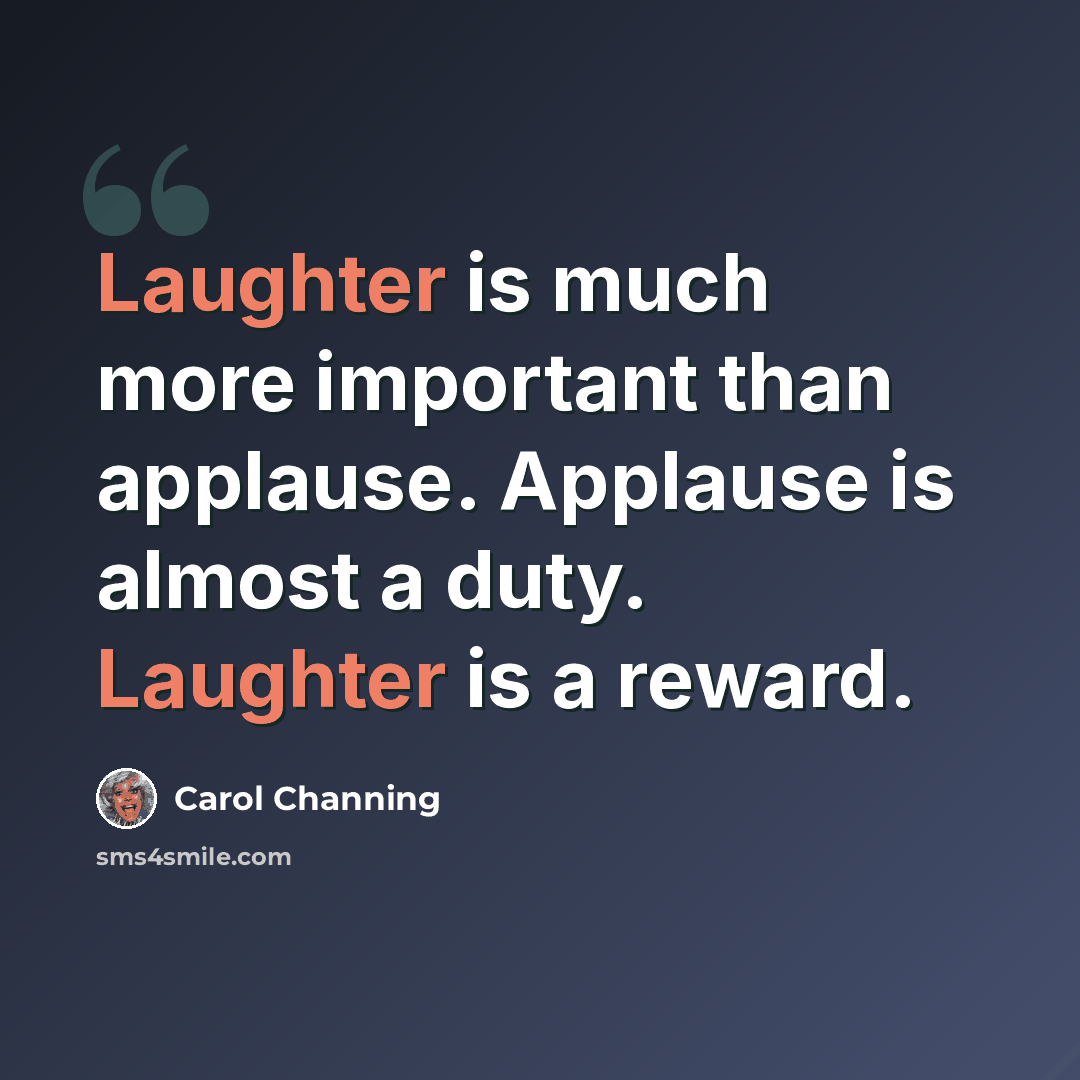 “Laughter is much more important than applause. Applause is almost a duty. Laughter is a reward.” quote by Carol Channing