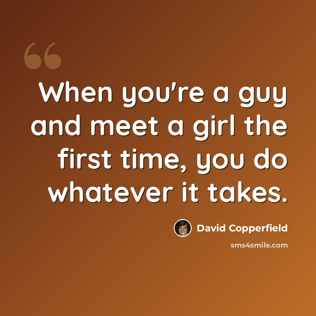 “When you're a guy and meet a girl the first time, you do whatever it takes.” quote by David Copperfield