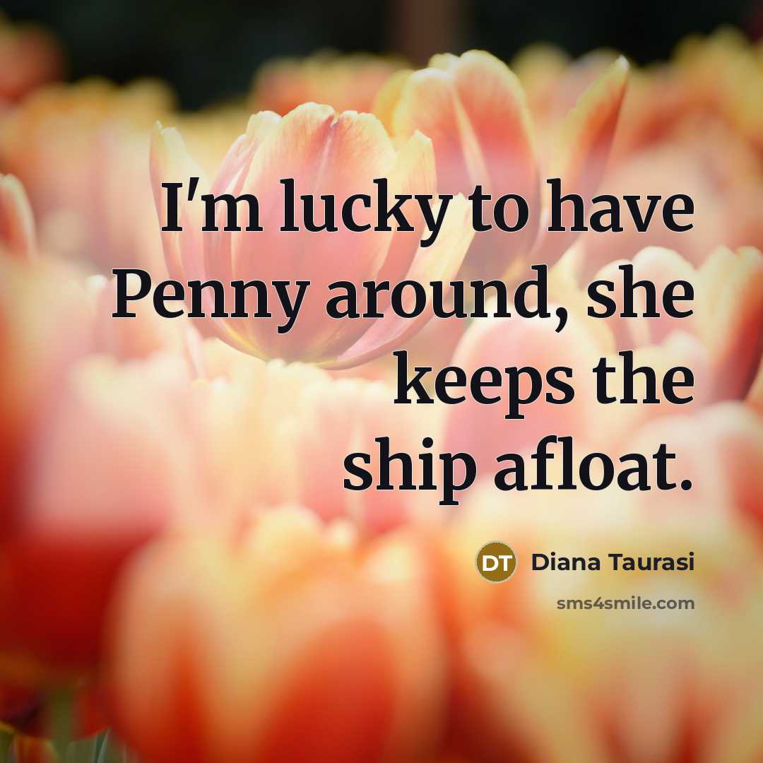 “I'm lucky to have Penny around, she keeps the ship afloat.” quote by Diana Taurasi