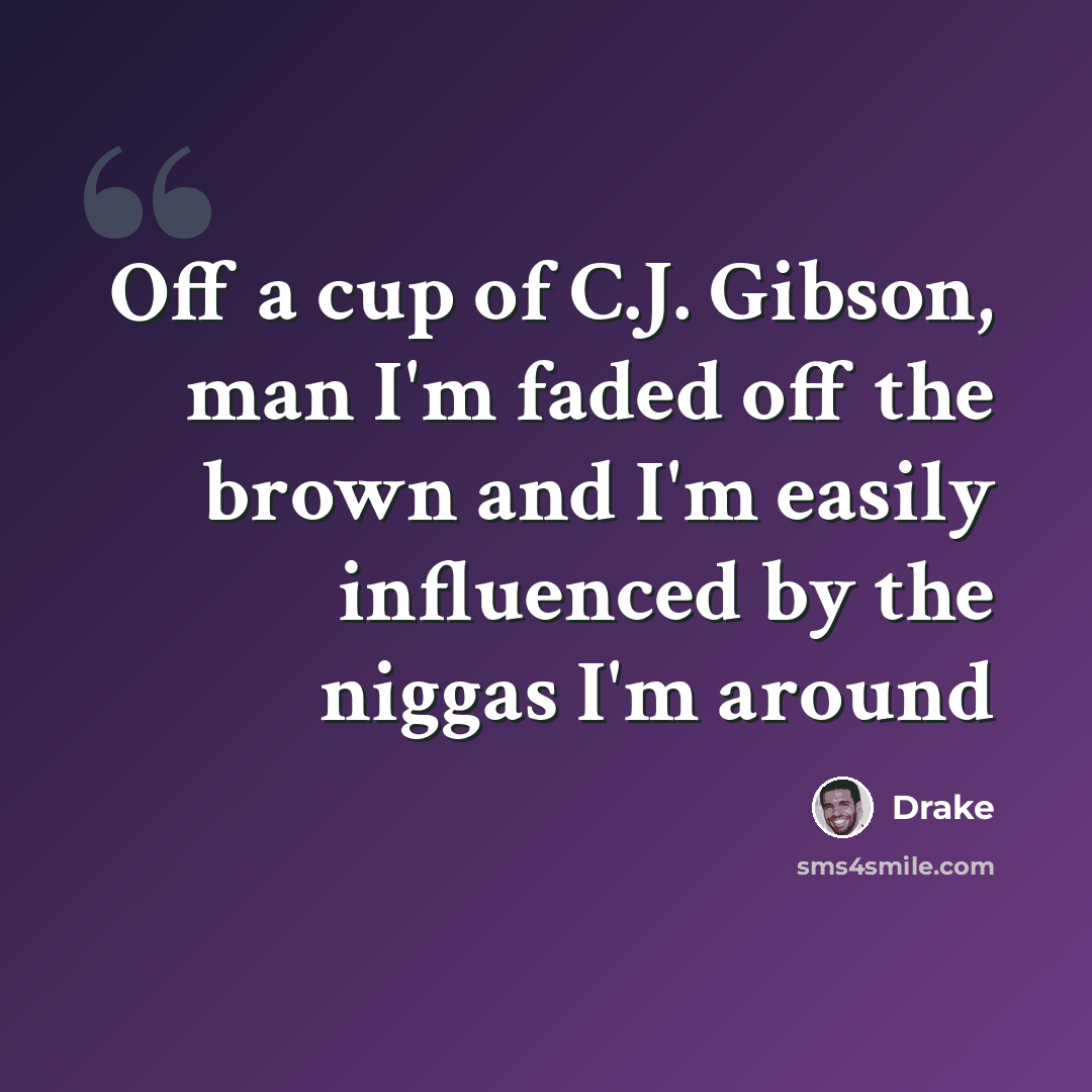 “Off a cup of C.J. Gibson, man I'm faded off the brown and I'm easily influenced by the niggas I'm around” quote by Drake