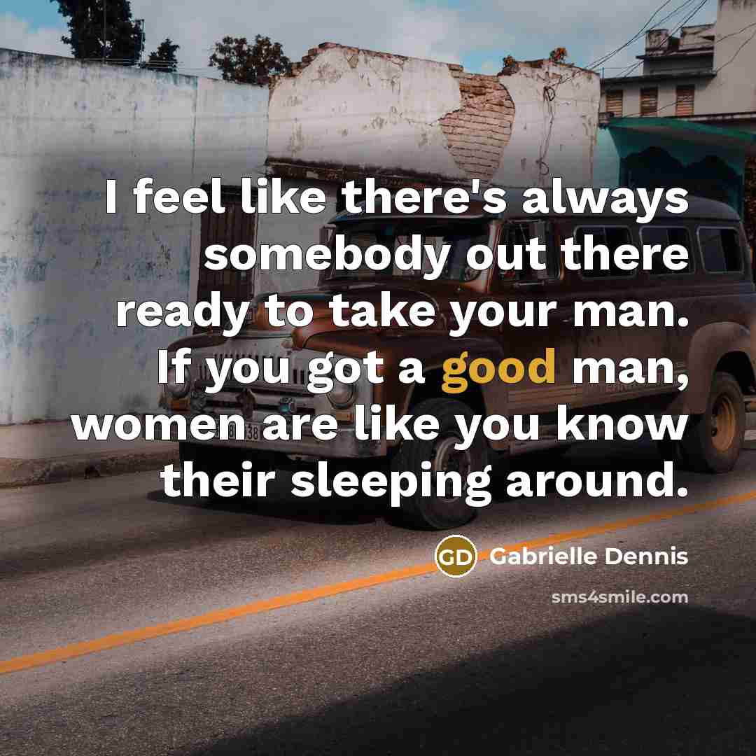 “I feel like there's always somebody out there ready to take your man. If you got a good man, women are like you know their sleeping around.” quote by Gabrielle Dennis