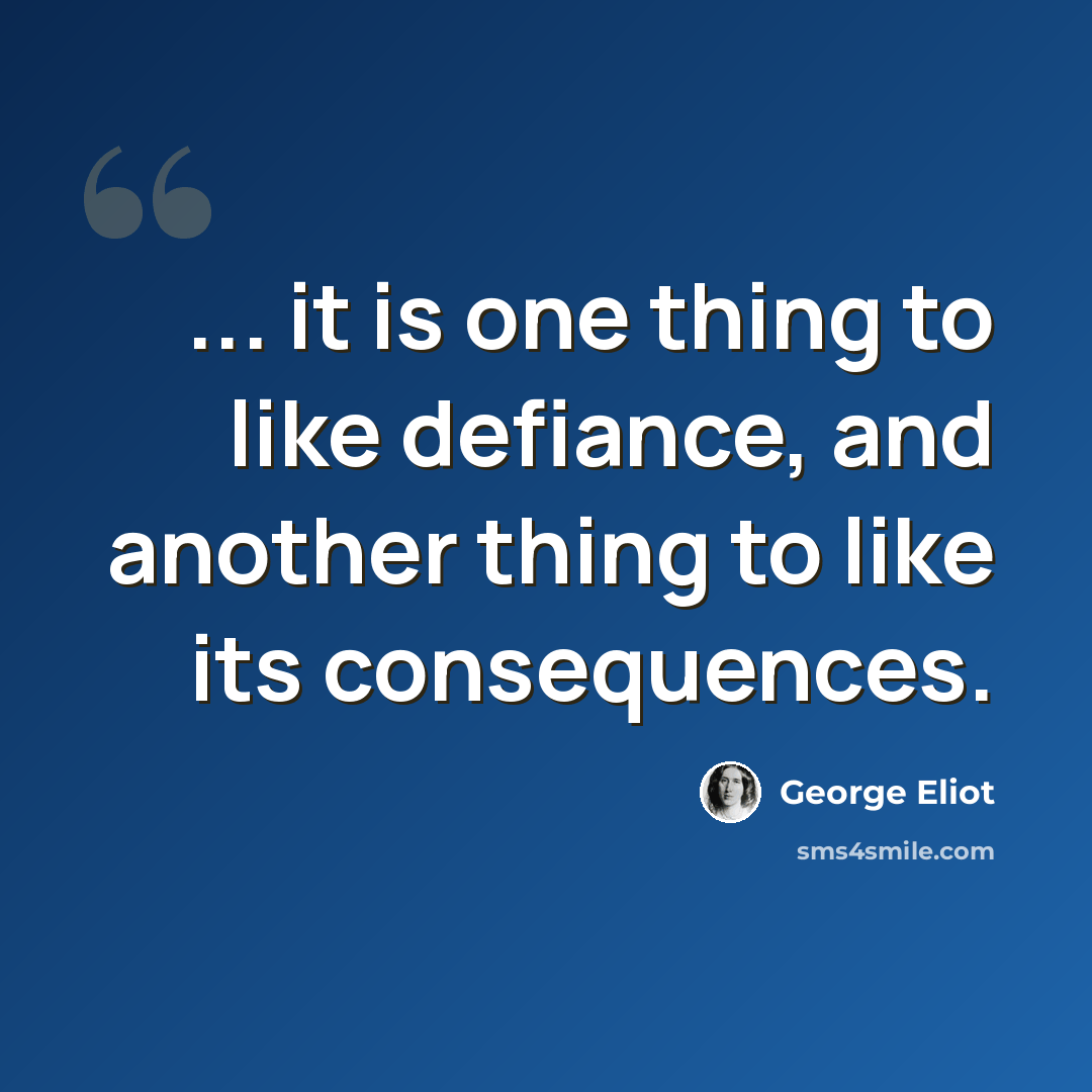“... it is one thing to like defiance, and another thing to like its consequences.” quote by George Eliot