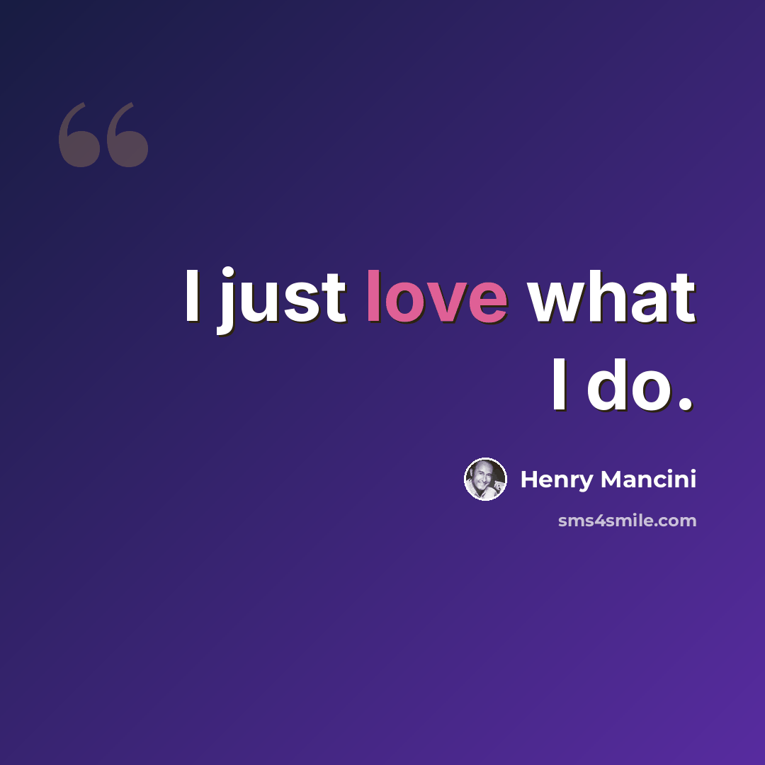 “I just love what I do.” quote by Henry Mancini