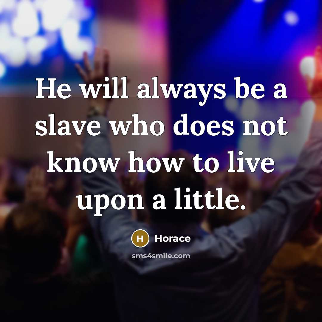 “He will always be a slave who does not know how to live upon a little.” quote by Horace